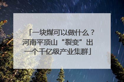 一块煤可以做什么？河南平顶山“裂变”出一个千亿级产业集群