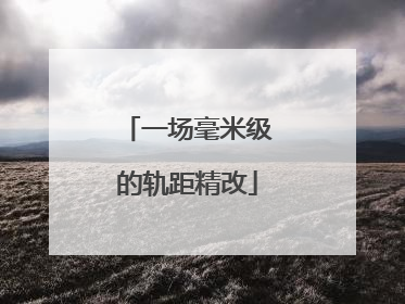 一场毫米级的轨距精改