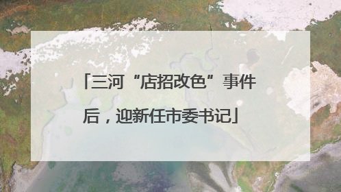 三河“店招改色”事件后，迎新任市委书记