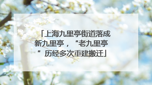 上海九里亭街道落成新九里亭，“老九里亭”历经多次重建搬迁