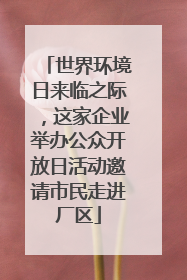 世界环境日来临之际，这家企业举办公众开放日活动邀请市民走进厂区