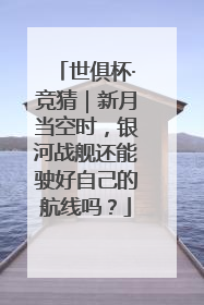 世俱杯·竞猜｜新月当空时，银河战舰还能驶好自己的航线吗？