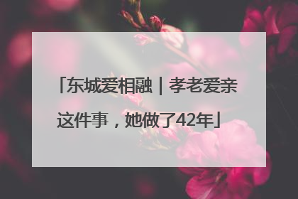 东城爱相融｜孝老爱亲这件事，她做了42年