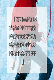 东昌府区省级学前教育游戏活动实验区建设推进会召开