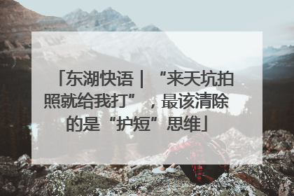 东湖快语｜“来天坑拍照就给我打”，最该清除的是“护短”思维