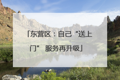 东营区：自己“送上门” 服务再升级