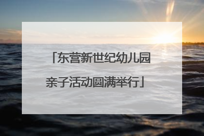 东营新世纪幼儿园亲子活动圆满举行