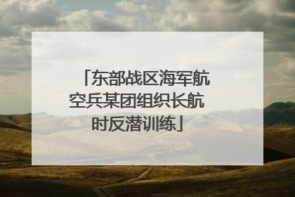 东部战区海军航空兵某团组织长航时反潜训练