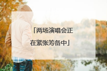 两场演唱会正在紧张筹备中