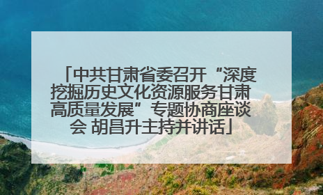 中共甘肃省委召开“深度挖掘历史文化资源服务甘肃高质量发展”专题协商座谈会 胡昌升主持并讲话