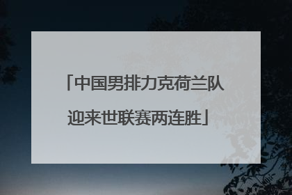 中国男排力克荷兰队 迎来世联赛两连胜