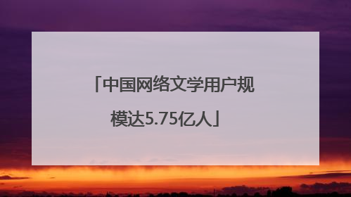 中国网络文学用户规模达5.75亿人