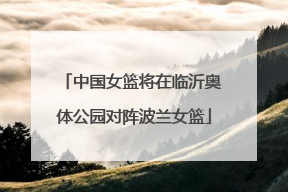 中国女篮将在临沂奥体公园对阵波兰女篮
