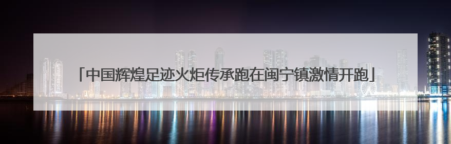 中国辉煌足迹火炬传承跑在闽宁镇激情开跑