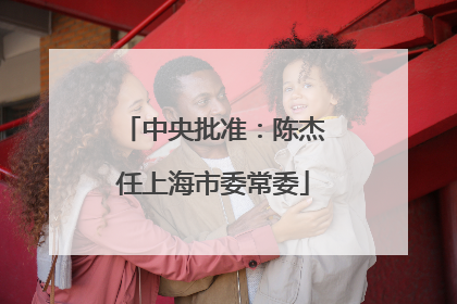 中央批准：陈杰任上海市委常委