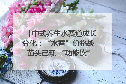 中式养生水赛道成长分化：“水替”价格战苗头已现 “功能饮”价高市场难打开｜中药大健康赛道迭变