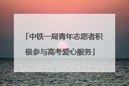 中铁一局青年志愿者积极参与高考爱心服务