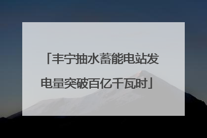 丰宁抽水蓄能电站发电量突破百亿千瓦时