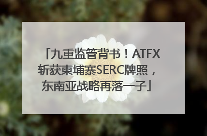 九重监管背书！ATFX斩获柬埔寨SERC牌照，东南亚战略再落一子