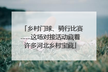 乡村门球、骑行比赛……这场对接活动藏着许多河北乡村宝藏