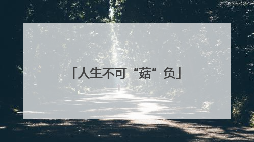 人生不可“菇”负