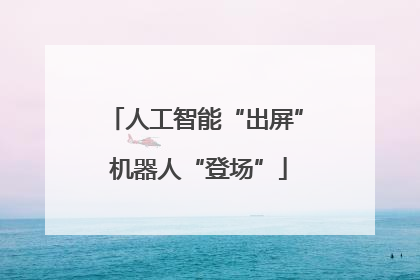人工智能“出屏” 机器人“登场”