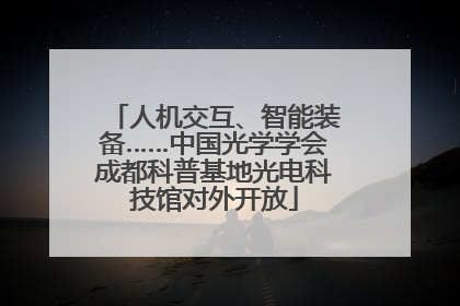 人机交互、智能装备……中国光学学会成都科普基地光电科技馆对外开放