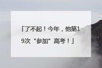 了不起！今年，他第19次“参加”高考！