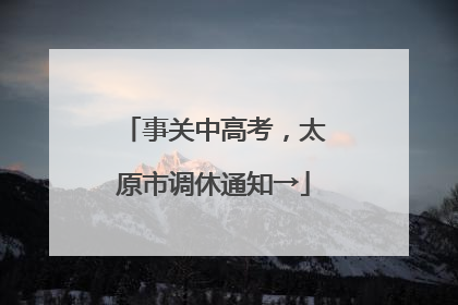 事关中高考，太原市调休通知→