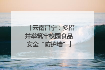 云南昌宁：多措并举筑牢校园食品安全“防护墙”