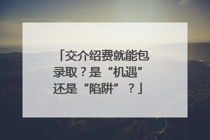 交介绍费就能包录取？是“机遇”还是“陷阱”？