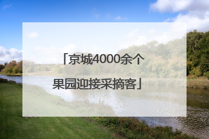 京城4000余个果园迎接采摘客
