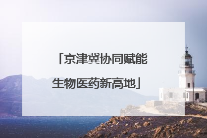 京津冀协同赋能生物医药新高地