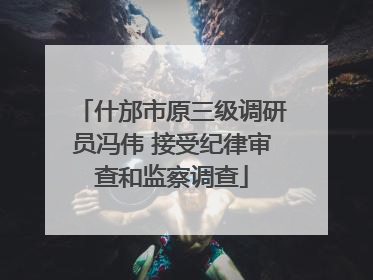 什邡市原三级调研员冯伟 接受纪律审查和监察调查