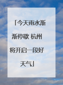 今天雨水渐渐停歇 杭州将开启一段好天气