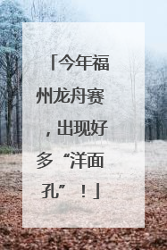今年福州龙舟赛，出现好多“洋面孔”！