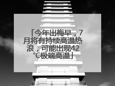 今年出梅早，7月将有持续高温热浪，可能出现42℃极端高温