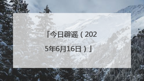 今日辟谣（2025年6月16日）