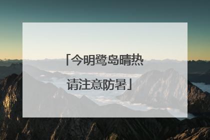 今明鹭岛晴热 请注意防暑