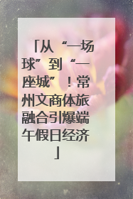 从“一场球”到“一座城”！常州文商体旅融合引爆端午假日经济