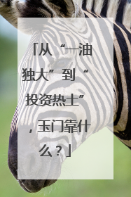 从“一油独大”到“投资热土”，玉门靠什么？