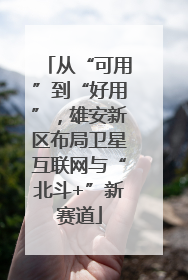从“可用”到“好用”，雄安新区布局卫星互联网与“北斗+”新赛道
