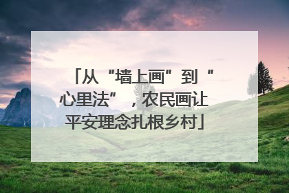 从“墙上画”到“心里法”，农民画让平安理念扎根乡村