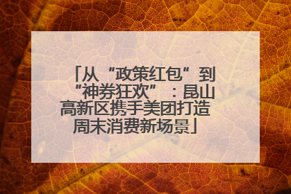 从“政策红包”到“神券狂欢”：昆山高新区携手美团打造周末消费新场景