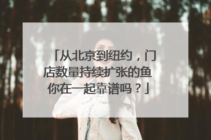 从北京到纽约，门店数量持续扩张的鱼你在一起靠谱吗？