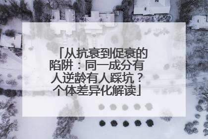从抗衰到促衰的陷阱：同一成分有人逆龄有人踩坑？个体差异化解读