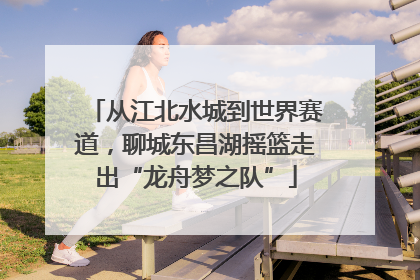 从江北水城到世界赛道，聊城东昌湖摇篮走出“龙舟梦之队”
