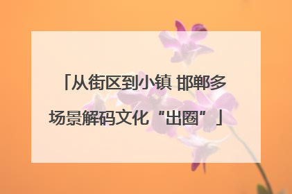 从街区到小镇 邯郸多场景解码文化“出圈”