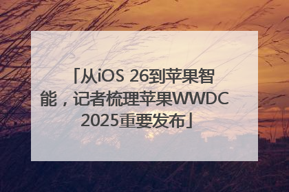 从iOS 26到苹果智能，记者梳理苹果WWDC 2025重要发布