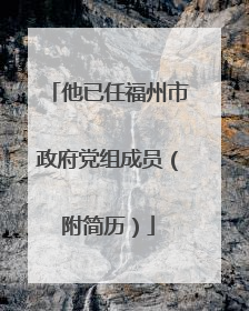 他已任福州市政府党组成员（附简历）